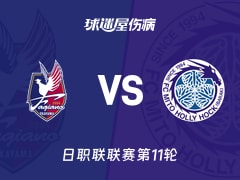 【日职联联赛第11轮】冈山绿雉vs水户蜀葵伤病名单最新(2026年10月21日)