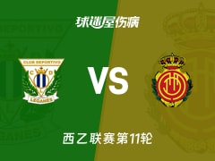 【西乙联赛第11轮】莱加内斯vs马略卡伤病名单最新(2026年10月24日)