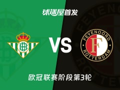 【欧冠】贝蒂斯vs费耶诺德首发阵容名单(2026年10月22日)