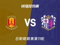 【日职联联赛第11轮】名古屋鲸鱼vs大阪樱花伤病名单最新(2026年10月21日)